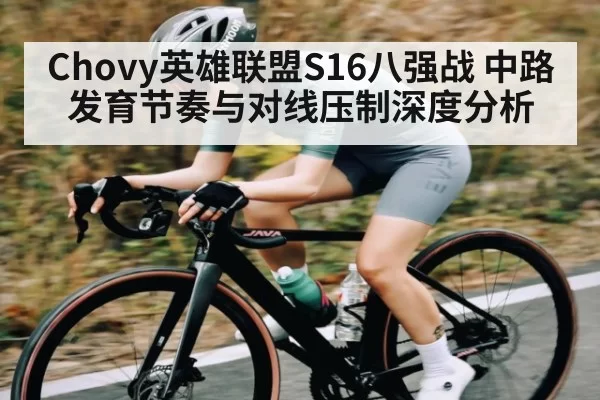 Chovy英雄联盟S16八强战 中路发育节奏与对线压制深度分析